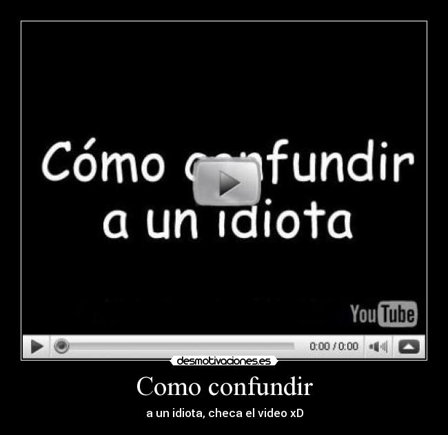 Como confundir - a un idiota, checa el video xD