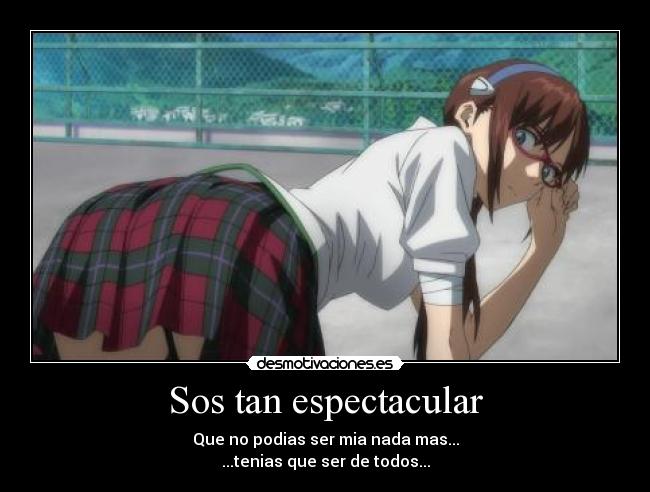 Sos tan espectacular - Que no podias ser mia nada mas...
...tenias que ser de todos...