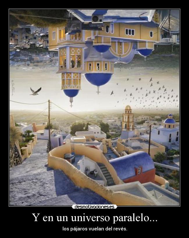 Y en un universo paralelo... - los pájaros vuelan del revés.