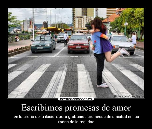 Escribimos promesas de amor - en la arena de la ilusion, pero grabamos promesas de amistad en las
rocas de la realidad