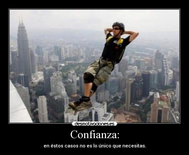 Confianza: - en éstos casos no es lo único que necesitas.