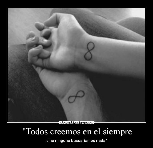 Todos creemos en el siempre - sino ninguno buscaríamos nada
