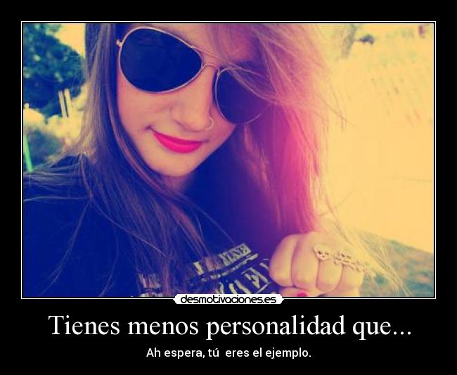 Tienes menos personalidad que... -