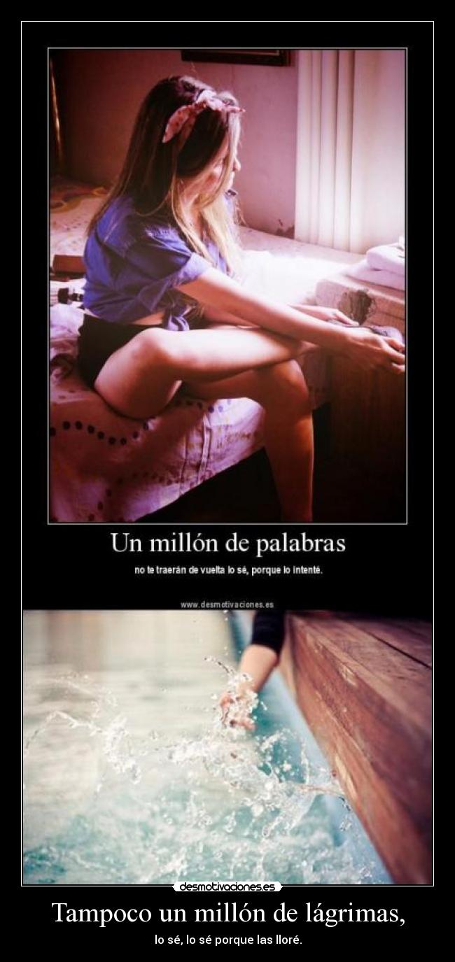 Tampoco un millón de lágrimas, - lo sé, lo sé porque las lloré.