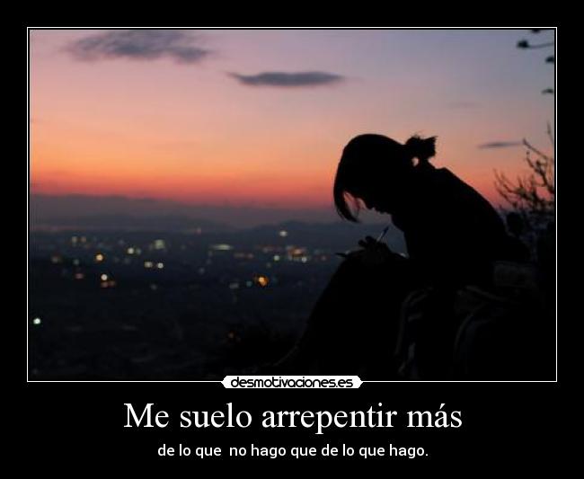 Me suelo arrepentir más - de lo que  no hago que de lo que hago.