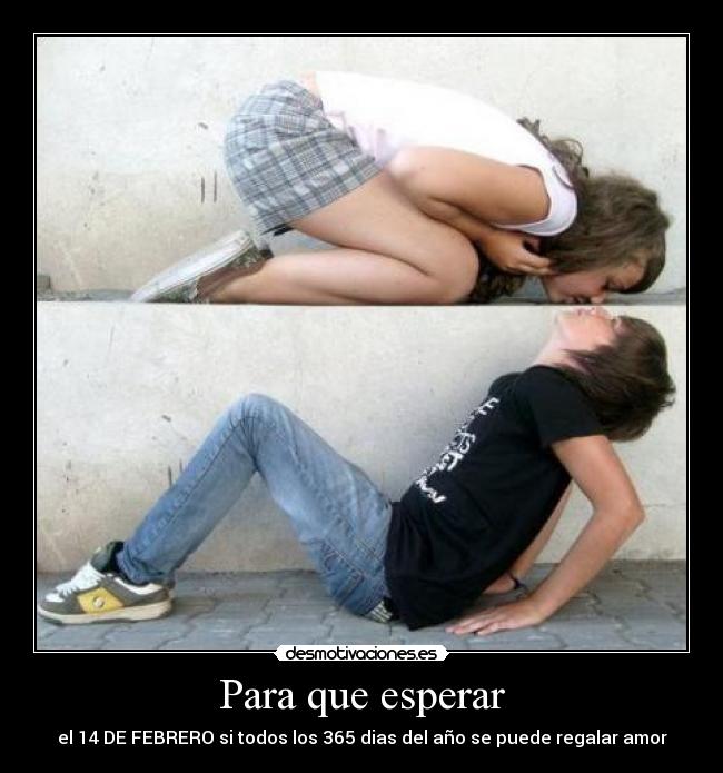 Para que esperar - el 14 DE FEBRERO si todos los 365 dias del año se puede regalar amor
