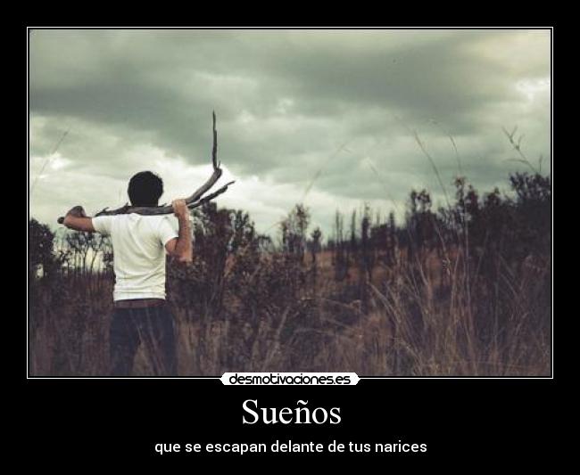 Sueños - que se escapan delante de tus narices