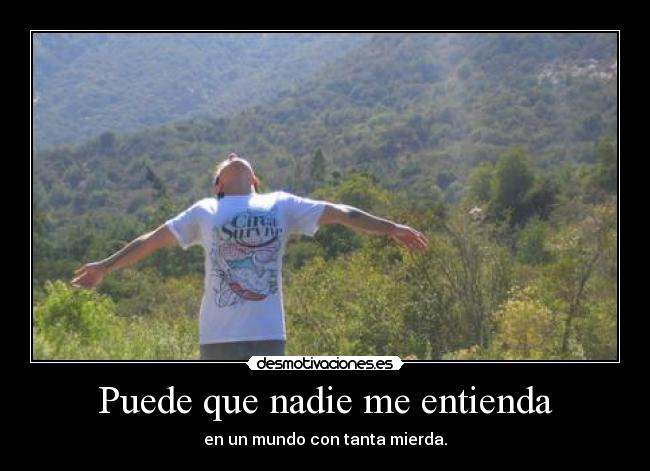 Puede que nadie me entienda - en un mundo con tanta mierda.