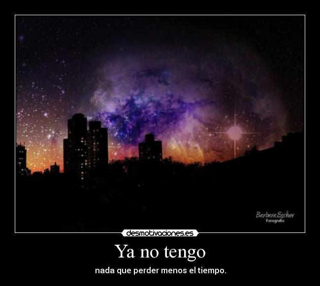 Ya no tengo - nada que perder menos el tiempo.