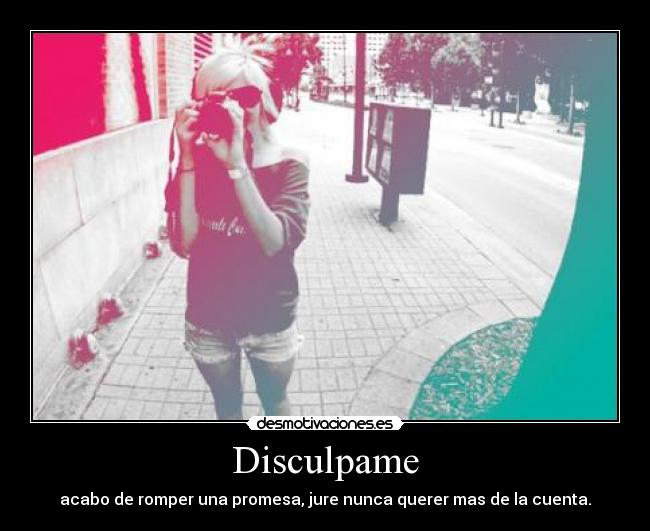Disculpame - acabo de romper una promesa, jure nunca querer mas de la cuenta.