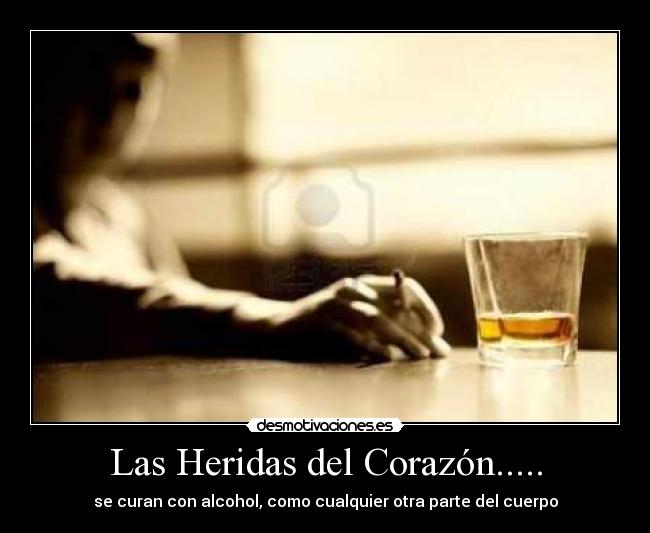 Las Heridas del Corazón..... - se curan con alcohol, como cualquier otra parte del cuerpo