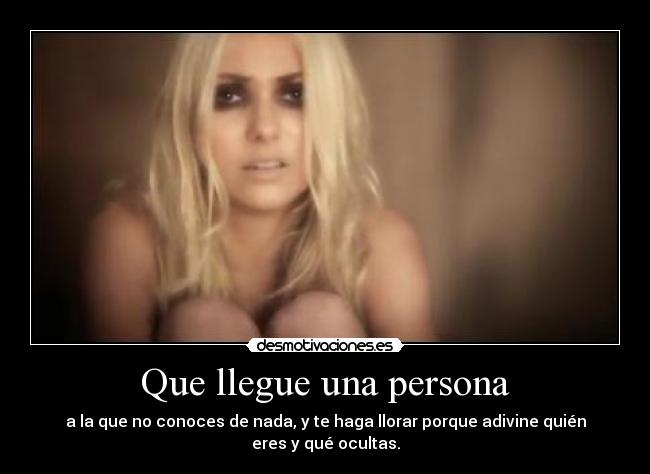 Que llegue una persona - a la que no conoces de nada, y te haga llorar porque adivine quién eres y qué ocultas.