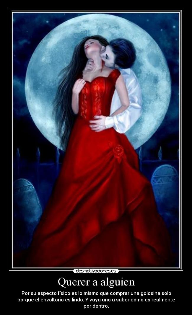 Querer a alguien - Por su aspecto físico es lo mismo que comprar una golosina solo
porque el envoltorio es lindo. Y vaya uno a saber cómo es realmente
por dentro.
