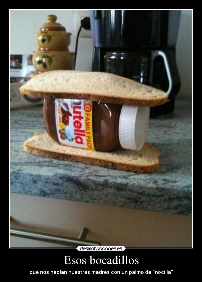 Esos bocadillos - que nos hacían nuestras madres con un palmo de nocilla