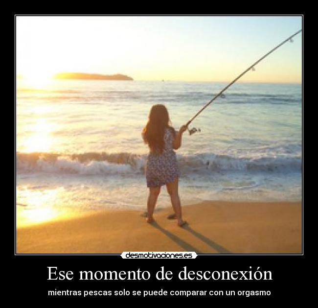 Ese momento de desconexión - mientras pescas solo se puede comparar con un orgasmo