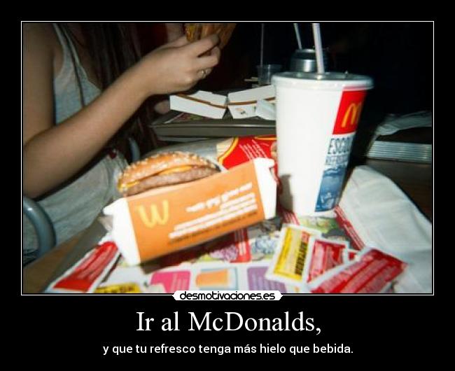 Ir al McDonalds, - y que tu refresco tenga más hielo que bebida.