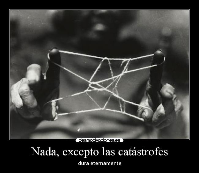 Nada, excepto las catástrofes - dura eternamente