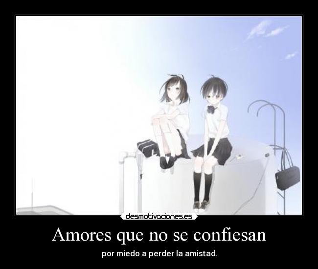 Amores que no se confiesan - por miedo a perder la amistad.