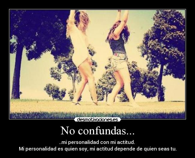 No confundas... - ..mi personalidad con mi actitud. 
Mi personalidad es quien soy, mi actitud depende de quien seas tu.