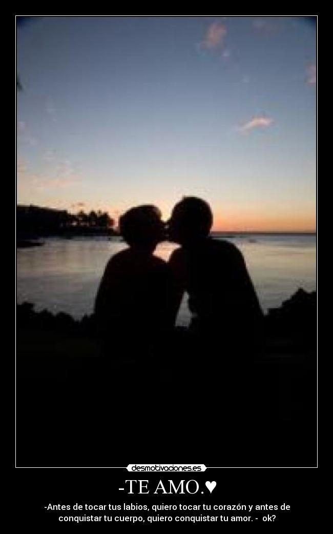 -TE AMO.♥ - -Antes de tocar tus labios, quiero tocar tu corazón y antes de
conquistar tu cuerpo, quiero conquistar tu amor.♥-♥ ok?