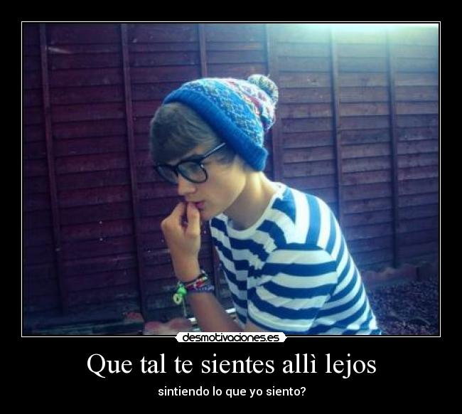 Que tal te sientes allì lejos - sintiendo lo que yo siento?