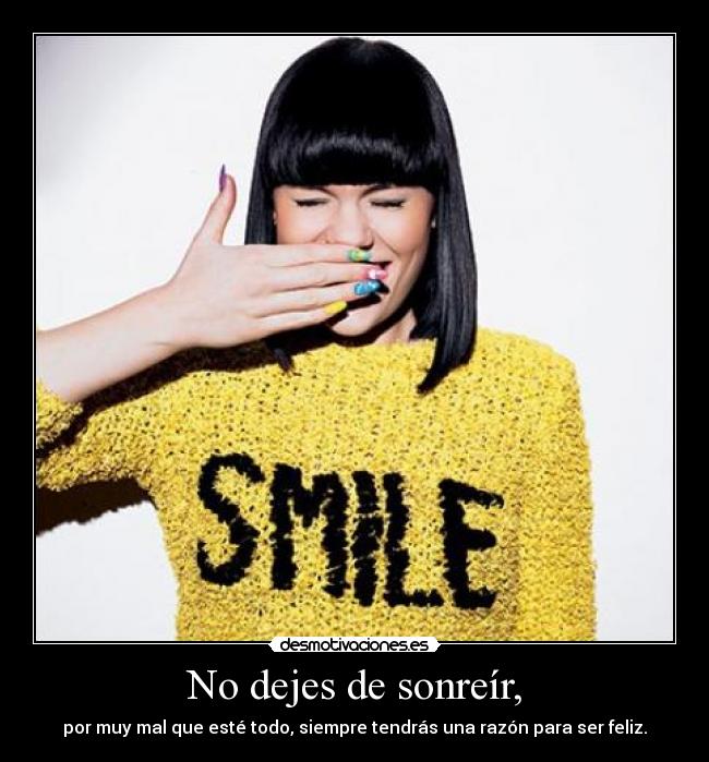 No dejes de sonreír, - por muy mal que esté todo, siempre tendrás una razón para ser feliz.