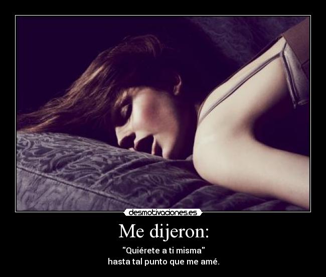 Me dijeron: - Quiérete a ti misma
hasta tal punto que me amé.