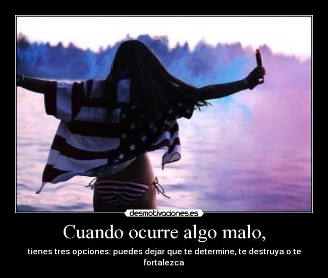 Cuando ocurre algo malo, - tienes tres opciones: puedes dejar que te determine, te destruya o te fortalezca