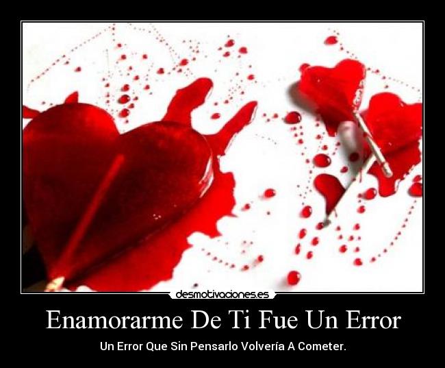 Enamorarme De Ti Fue Un Error - Un Error Que Sin Pensarlo Volvería A Cometer.