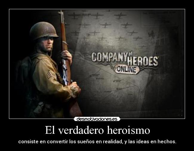 El verdadero heroismo - consiste en convertir los sueños en realidad, y las ideas en hechos.