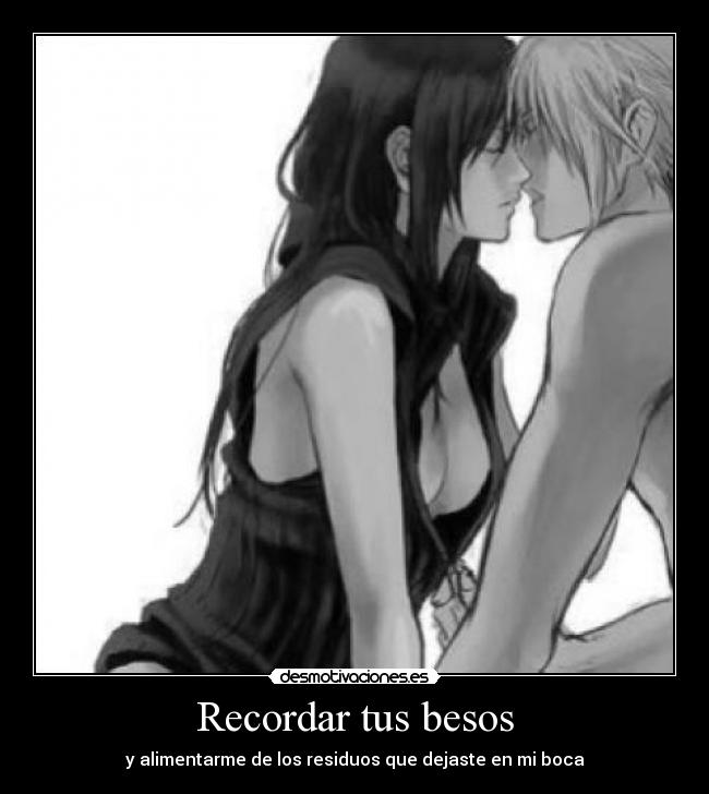 Recordar tus besos - y alimentarme de los residuos que dejaste en mi boca