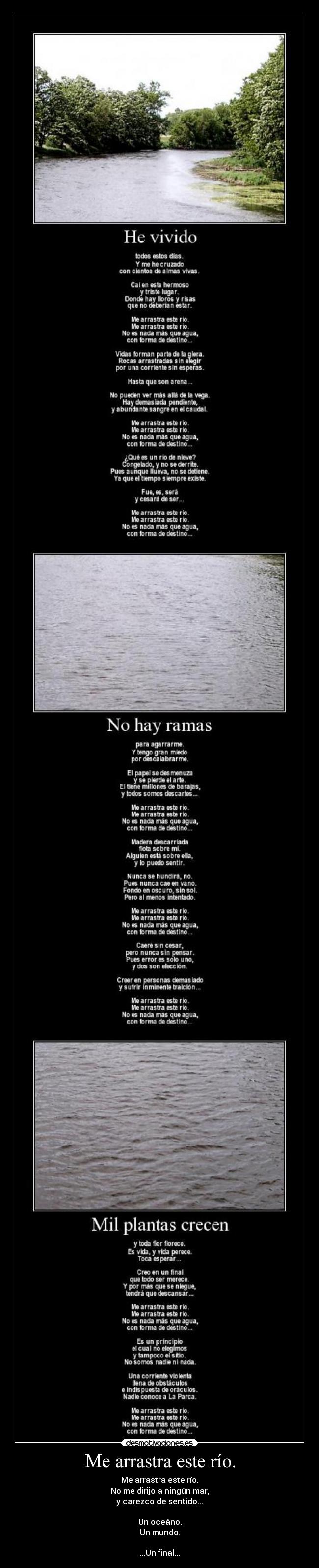 Me arrastra este río. - Me arrastra este río.
No me dirijo a ningún mar,
y carezco de sentido...

Un oceáno.
Un mundo.

...Un final...