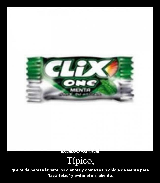 Típico, - que te de pereza lavarte los dientes y comerte un chicle de menta para
lavártelos y evitar el mal aliento.