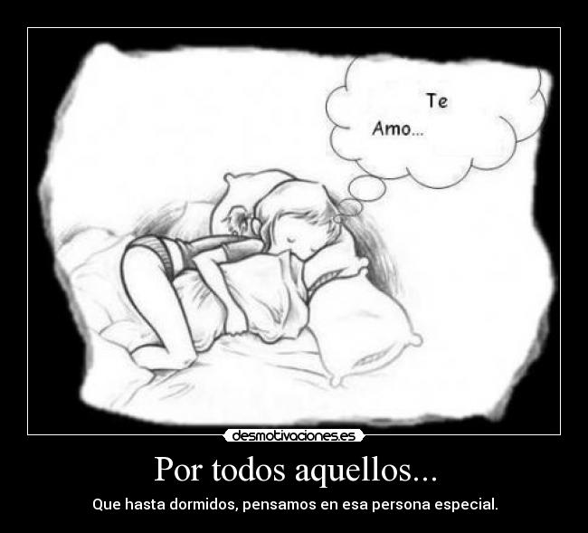 Por todos aquellos... - Que hasta dormidos, pensamos en esa persona especial.