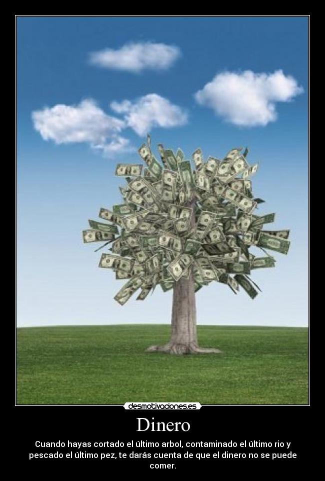 Dinero - Cuando hayas cortado el último arbol, contaminado el último rio y
pescado el último pez, te darás cuenta de que el dinero no se puede
comer.
