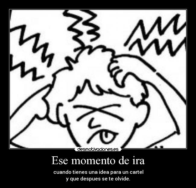 Ese momento de ira - cuando tienes una idea para un cartel
y que despues se te olvide.