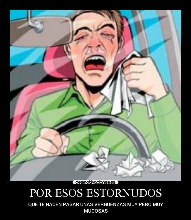 POR ESOS ESTORNUDOS - QUE TE HACEN PASAR UNAS VERGUENZAS MUY PERO MUY
MUCOSAS