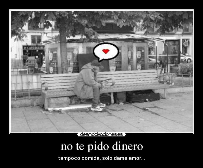 no te pido dinero - tampoco comida, solo dame amor...