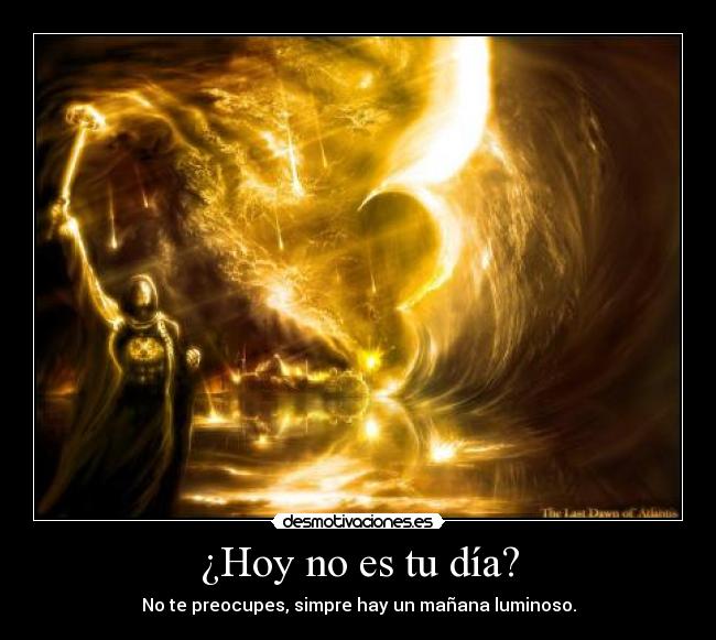 ¿Hoy no es tu día? - No te preocupes, simpre hay un mañana luminoso.