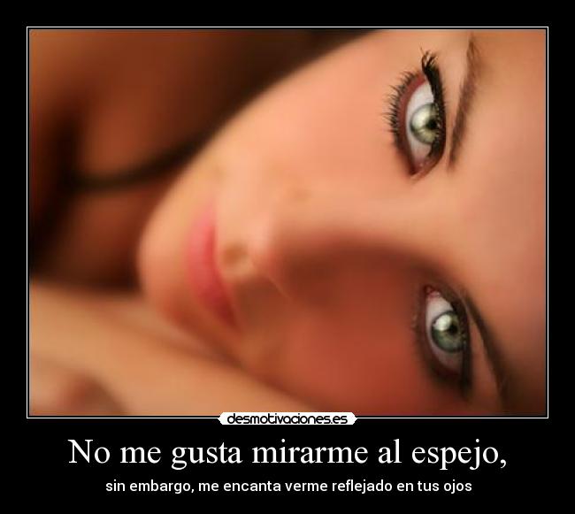 No me gusta mirarme al espejo, -