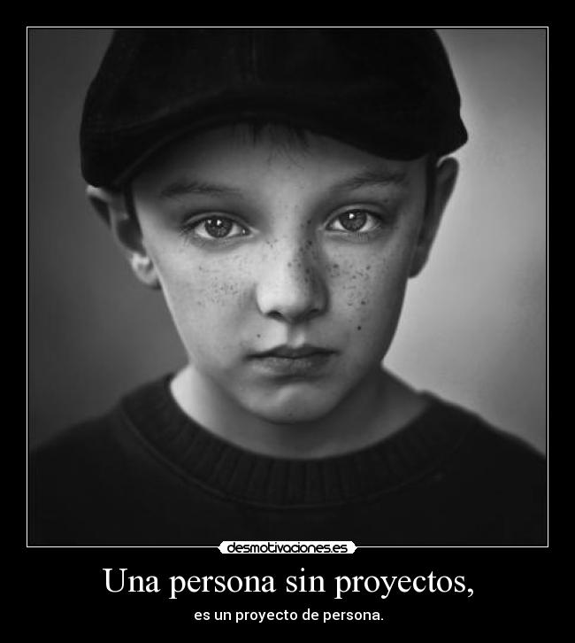 Una persona sin proyectos, - es un proyecto de persona.