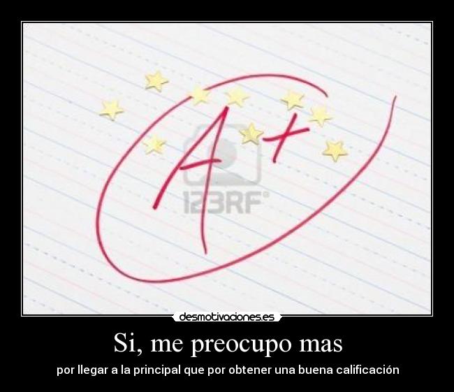 Si, me preocupo mas - por llegar a la principal que por obtener una buena calificación