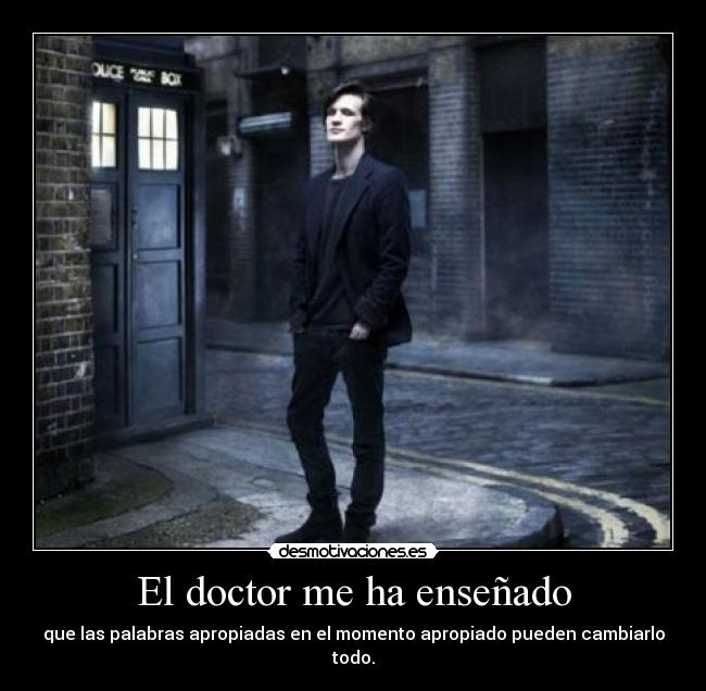 El doctor me ha enseñado - que las palabras apropiadas en el momento apropiado pueden cambiarlo todo.