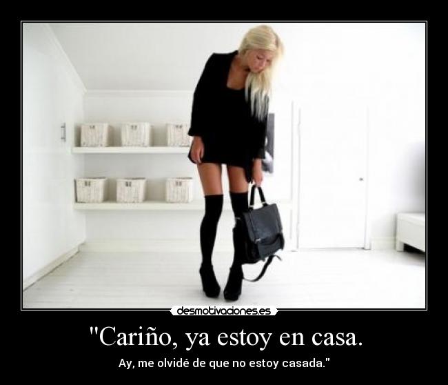 Cariño, ya estoy en casa. - Ay, me olvidé de que no estoy casada.