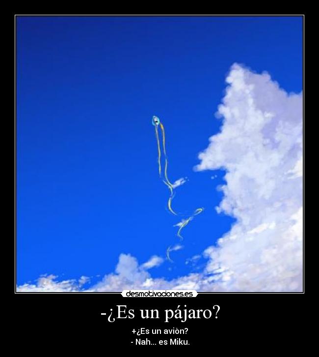 -¿Es un pájaro? - +¿Es un aviòn?
- Nah... es Miku.