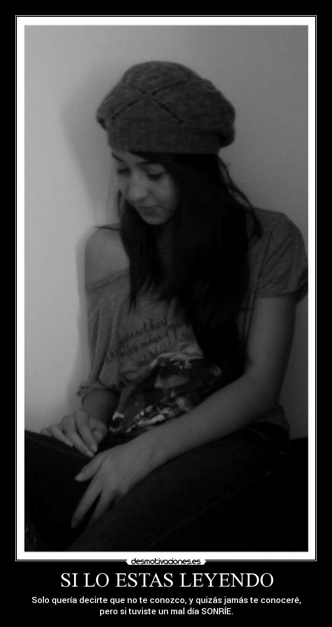 SI LO ESTAS LEYENDO - Solo quería decirte que no te conozco, y quizás jamás te conoceré,
pero si tuviste un mal día SONRÍE.