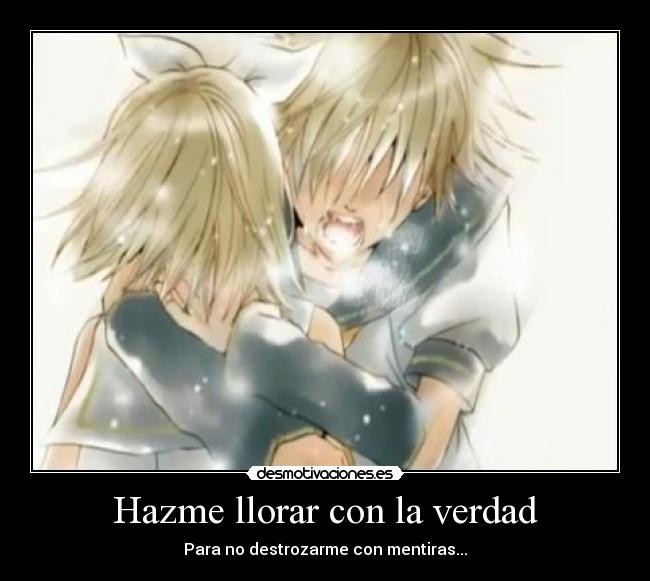 Hazme llorar con la verdad - Para no destrozarme con mentiras...