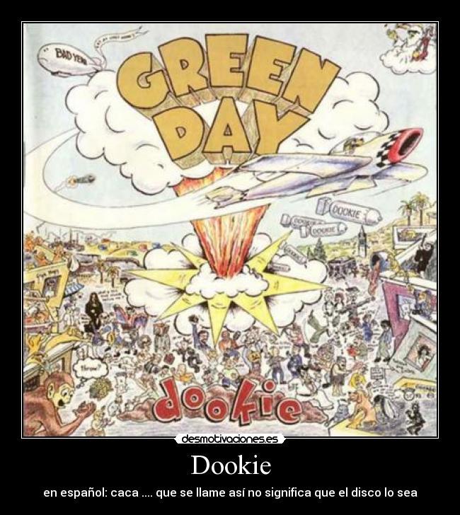 Dookie - en español: caca .... que se llame así no significa que el disco lo sea