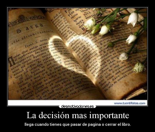 La decisión mas importante - llega cuando tienes que pasar de pagina o cerrar el libro.