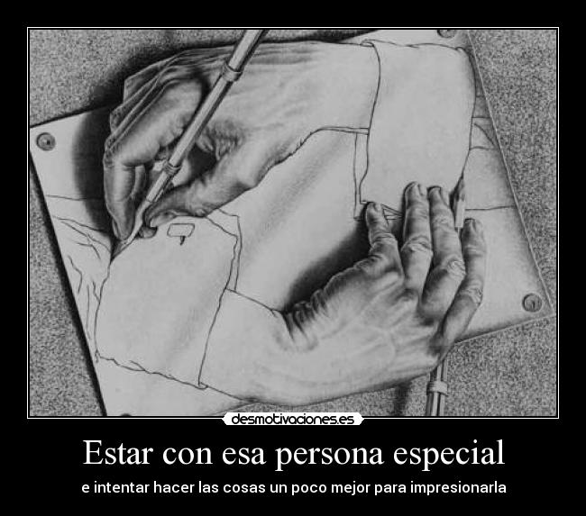 Estar con esa persona especial - e intentar hacer las cosas un poco mejor para impresionarla